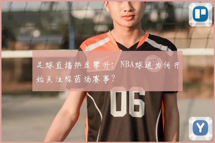 足球直播热度攀升：NBA球迷为何开始关注绿茵场赛事？