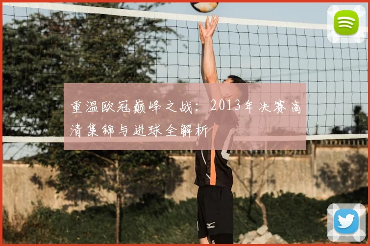 重温欧冠巅峰之战：2013年决赛高清集锦与进球全解析