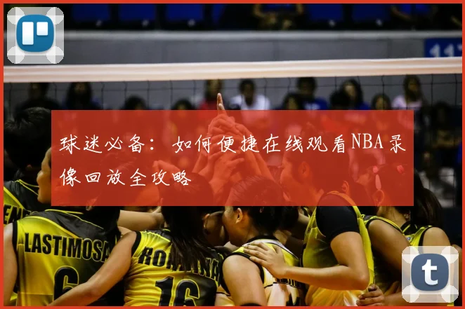 球迷必备:如何便捷在线观看NBA录像回放全攻略
