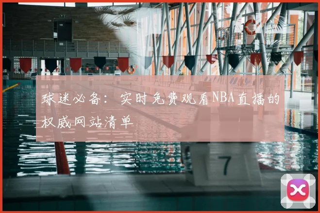 球迷必备:实时免费观看NBA直播的权威网站清单