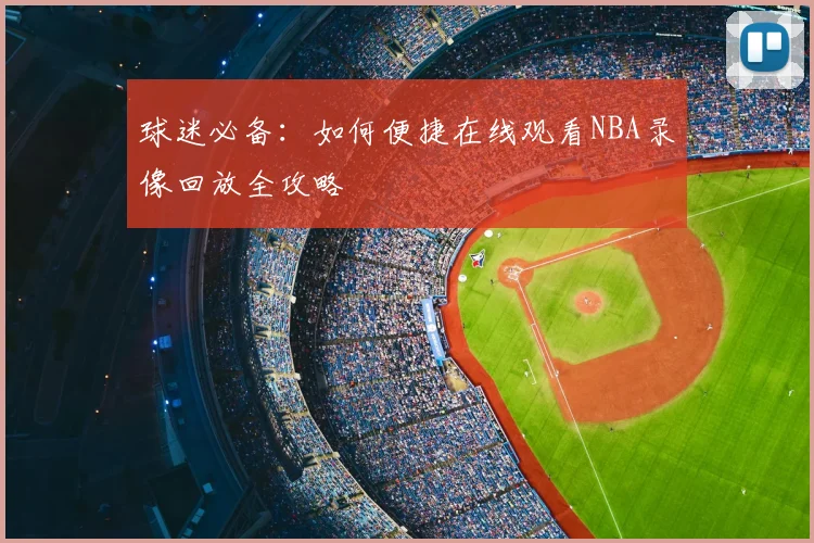 球迷必备:如何便捷在线观看NBA录像回放全攻略
