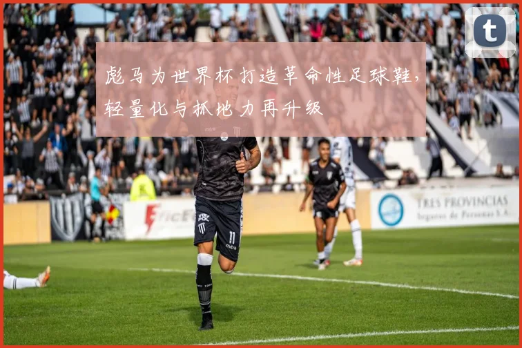 彪马为世界杯打造革命性足球鞋，轻量化与抓地力再升级