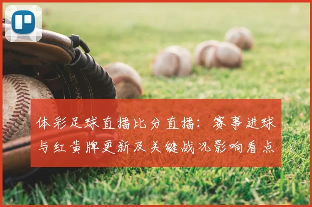 体彩足球直播比分直播：赛事进球与红黄牌更新及关键战况影响看点