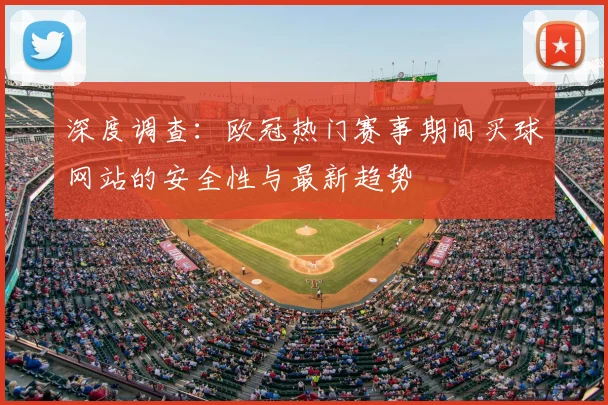 深度调查:欧冠热门赛事期间买球网站的安全性与最新趋势