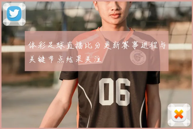 体彩足球直播比分更新赛事进程与关键节点结果关注