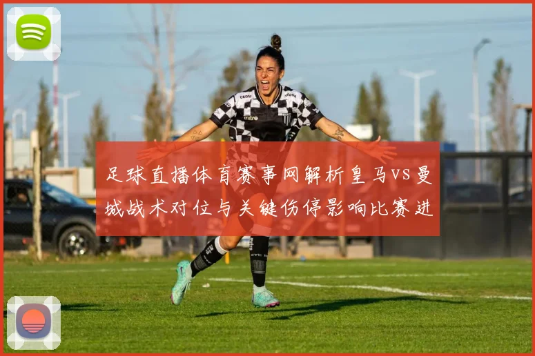 足球直播体育赛事网解析皇马vs曼城战术对位与关键伤停影响比赛进程看点