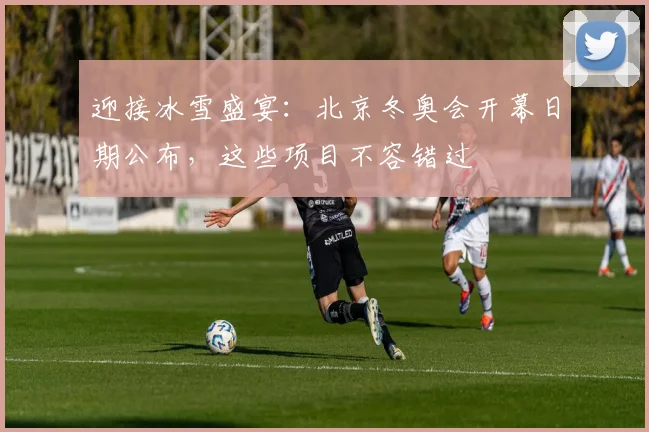 迎接冰雪盛宴：北京冬奥会开幕日期公布，这些项目不容错过