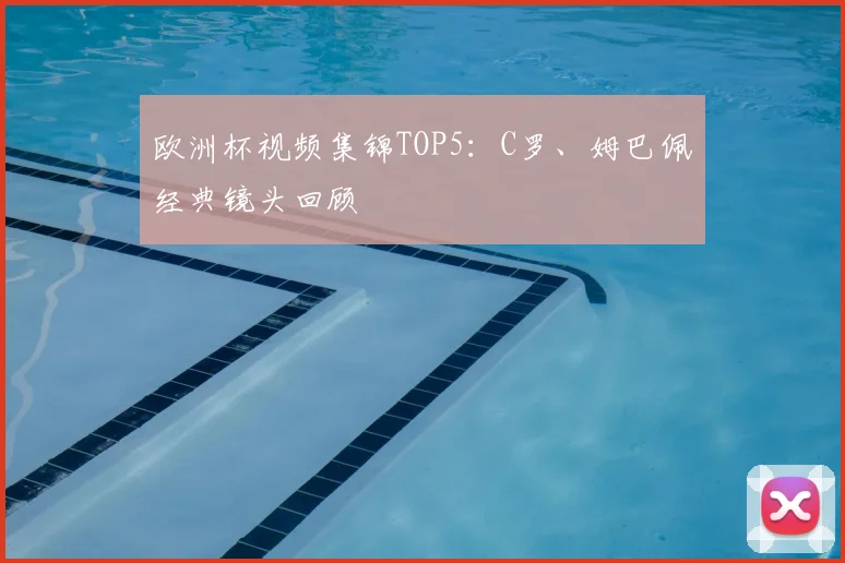 欧洲杯视频集锦TOP5：C罗、姆巴佩经典镜头回顾