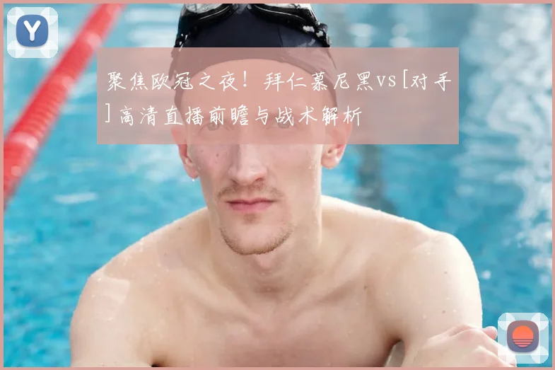 聚焦欧冠之夜！拜仁慕尼黑vs[对手]高清直播前瞻与战术解析